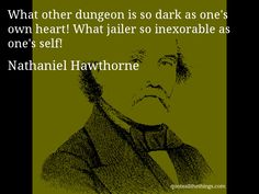 Nathaniel Hawthorne - quote -- What other dungeon is so dark as one's own heart! What jailer so inexorable as one's self! #quote #quotation #aphorism Raven Quotes, Lucky Smith, Quoth The Raven, Classroom Quotes, Quotes By Famous People, The Things