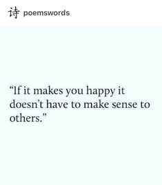 a quote that reads if it makes you happy it doesn't have to make sense to others