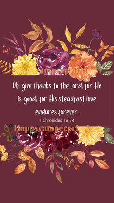 flowers and leaves with the words, oh give thanks to the lord for he is god