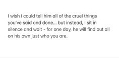 a poem written in black and white with the words, i wish i could tell him all of the cruel things you've said done