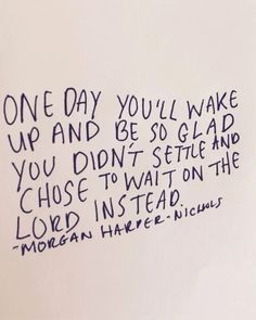 a piece of paper with writing on it that says one day you'll wake up and be so glad you didn't set aside and chose to wait on the lord instead