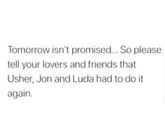 the text reads, tomorrow isn't provided so please tell your lovers and friends that usher, jon and luda had to do it again again again again again again again