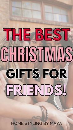 two girls hugging each other with the text, the best christmas gifts for friends home styling by maxa