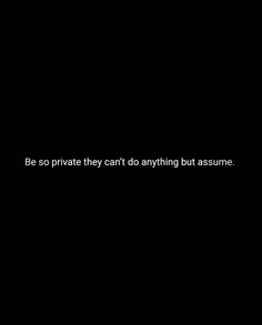 a black background with the words be so private they can't do anything but assume