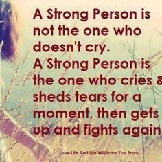 a person is not the one who doesn't cry a strong person is the one who cries & sheds tears for a moment, then gets