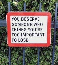 a red and white sign that says you deserves someone who thinks you're too important to lose