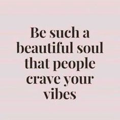 a quote that reads, be such a beautiful soul that people crave your vibes