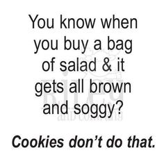 a black and white photo with the words, you know when you buy a bag of salad & it gets all brown and soggy? cookies don't do that