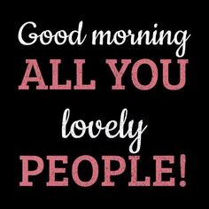 the words good morning all you lovely people are written in red on a black background