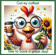 a cartoon chicken holding a cup of coffee with the caption got my coffee time to have a great day