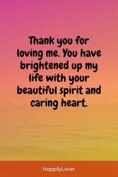 a quote that reads thank you for loving me you have brightened up my life with your beautiful spirit and caring heart