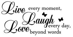 the words live every moment, laugh every day and love beyond words in black ink