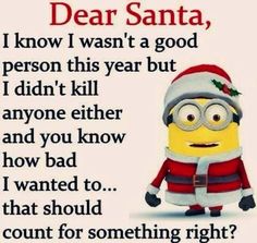 a minion saying dear santa, i know i was a good person this year but i didn't kill anyone else