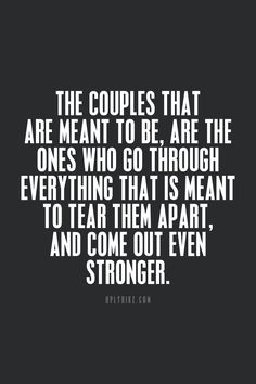 The couples that are meant to be, are the ones who go through everything that is meant to tear them apart, and come out even stronger. Quotes Distance, Soulmate Love Quotes, Inspirational Quotes About Love, Marriage Quotes, Anniversary Quotes, Couple Quotes, Quotes For Him