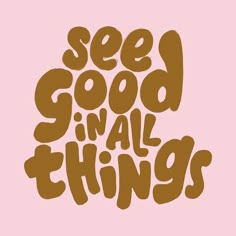 the phrase see good in all things on a pink background with brown lettering that says see good