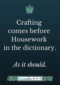 a quote that reads crafting comes before housework in the dictionary as it should