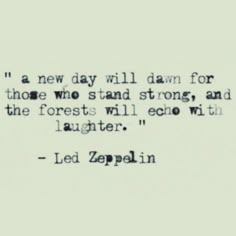 a quote from led zepplin about the new day will dawn for those who stand strong, and the forests will echo with laughter