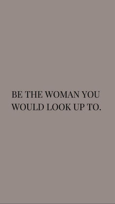 the words be the woman you would look up to are in black on a gray background