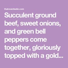 a quote that reads, succulent ground beef, sweet onions and green bell peppers come together, gloriously topped with a gold