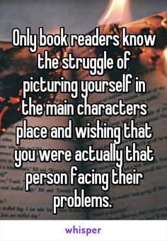 the text reads only book readers know the struggle of picturing yourself in the main characters place