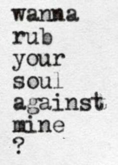 a black and white photo with the words wanna rub your soul against me?