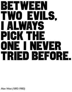 the quote between two evils, i always pick the one i never tried before