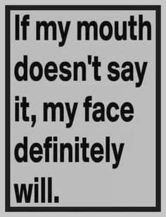 a sign that says if my mouth doesn't say it, my face definitely will