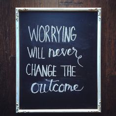 a chalkboard with writing on it that says worrying will never change the out come