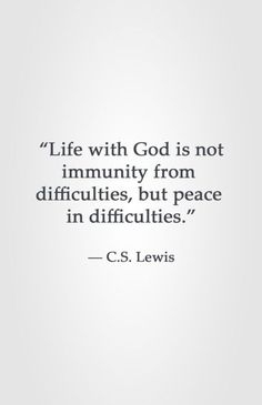 a quote from c s lewis about life with god is not immutity from diffracities, but peace in difficicies