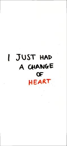 the words i just had a change of heart written in black ink on white paper