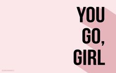 the words you go, girl are shown in black and white on a pink background