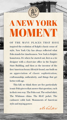 Of the many places that have inspired the evolution of Ralph’s classic sense of style, New York City has always reflected what Polo stands for: timelessness. New York is Ralph’s hometown. It’s where he started out, first as a tie designer with a closet-size office in the Empire State Building, and then as the inventor of the first American luxury lifestyle brand, one built on an appreciation of classic sophistication, craftsmanship, authenticity, and things that get better with age. The Empire State Building, The First Americans, Closet Size, Get Better, Empire State, Lifestyle Brand, Empire State Building, Lifestyle Brands, Luxury Lifestyle