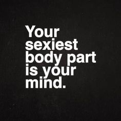 a black and white photo with the words your sexest body part is your mind