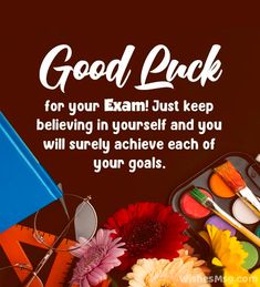 an image of some paint and flowers on a table with the caption good luck for your exam just keep believing in yourself and you will surely achieve each of your goals