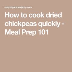 the words how to cook dried chickpeas quickly meal prep 101 on top of a brown