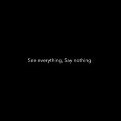 a black background with the words see everything, say nothing