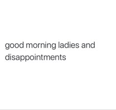 the words good morning ladies and disappointments are written in black on a white background