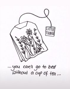 a drawing of a tea bag with flowers on it and the words, you can't go to bed without a cup of tea