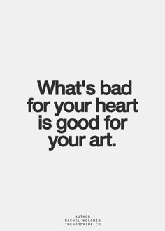 a quote that says, what's bad for your heart is good for your art