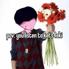 a person holding flowers with the words pov you listen to kets?