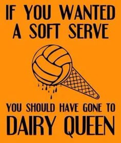 a yellow poster with an ice cream cone and volleyball ball on it that says if you wanted a soft serve, you should have gone to dairy queen