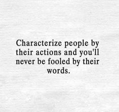 the words characterize people by their actions and you'll never be followed by their words