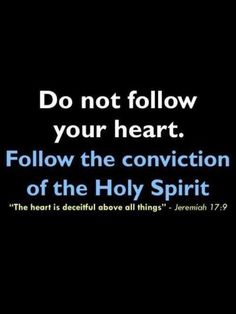 Do not follow your heart. Follow the conviction of the Holy Spirit. "The heart is deceitful above all things" Jeremiah 17:9 The Heart Is Deceitful, Life Quotes Love, The Holy Spirit, Follow Your Heart, Bible Scriptures, Trust God, The Words