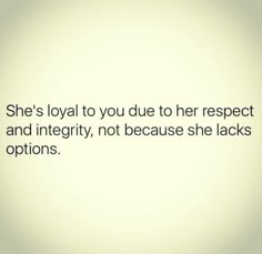 she's loyal to you due to her respect and integity, not because she lacks options