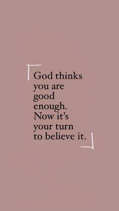 a quote that says god thinks you are good enough now it's your turn to believe