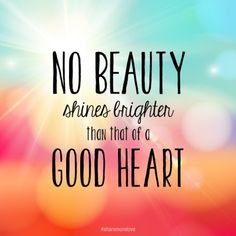 a quote that reads, no beauty shines brighter than that of a good heart