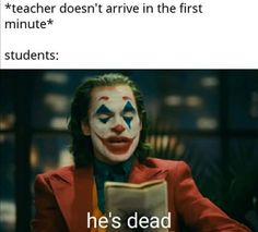 a man in a red suit with his face painted as the joker and text reads, teacher doesn't arrive in the first minutes students he's dead