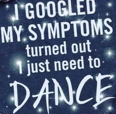 i googled my symptoms turned out i just need to dance