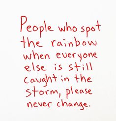 a red piece of paper with writing on it that says people who spot the rainbow when everyone else is still caught in the storm, please never change