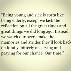 a poem written in black and white with the words being young and sick is sorta like being elderly, except we lack the reflection on all the great times